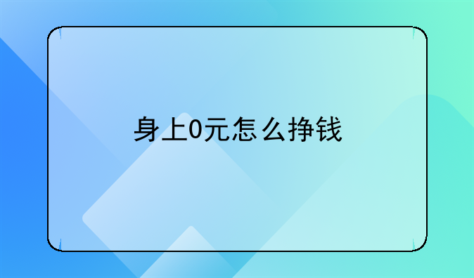 身上0元怎么挣钱