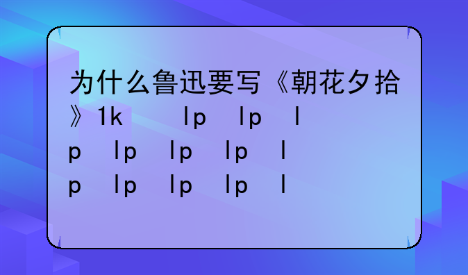 为什么鲁迅要写《朝花夕拾》?他写《朝花夕拾》的目的是什么?