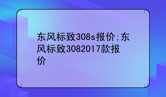 东风标致308s报价;东风标致3082017款报价