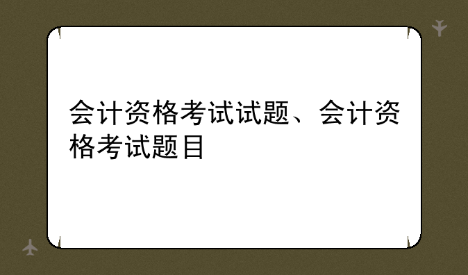 会计资格考试试题、会计资格考试题目