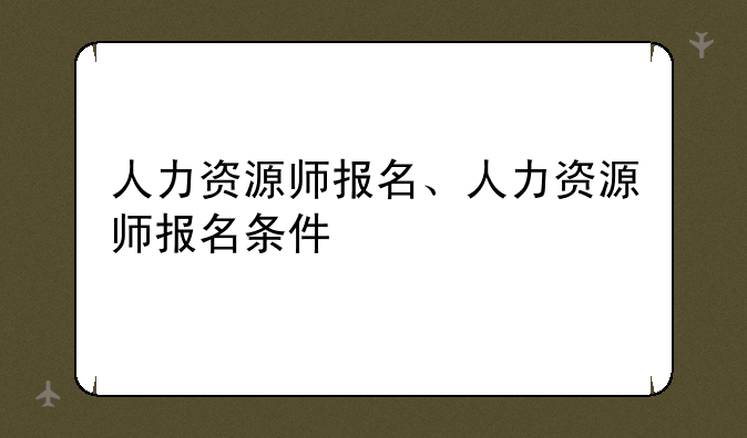 人力资源师报名、人力资源师报名条件