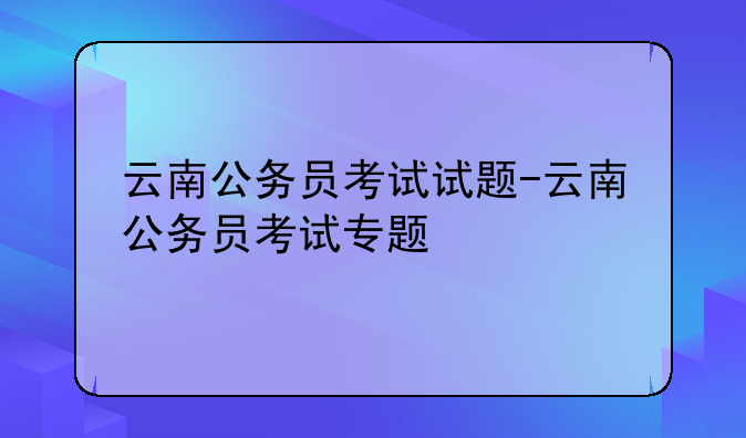 云南公务员考试试题-云南公务员考试专题