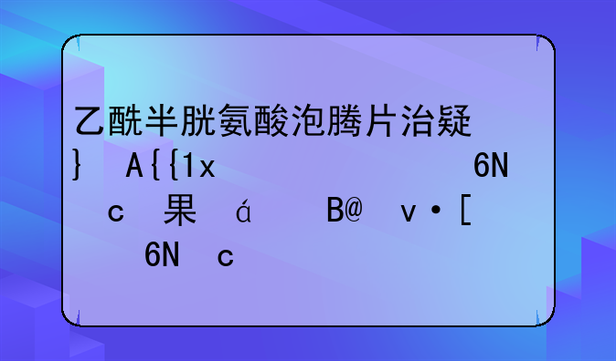 乙酰半胱氨酸泡腾片治疗间质性肺炎效果怎么样_间质性肺炎