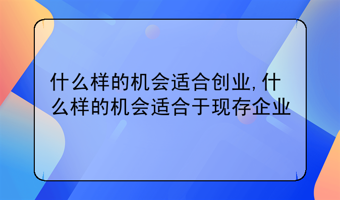 什么样的机会适合创业,什么样的机会适合于现存企业