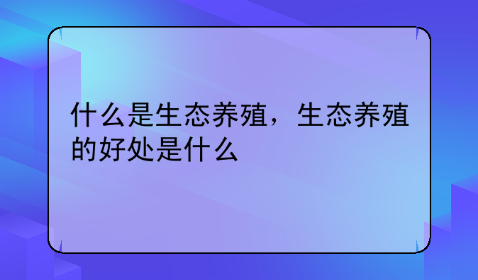 什么是生态养殖，生态养殖的好处是什么