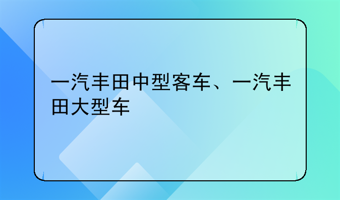 一汽丰田中型客车、一汽丰田大型车