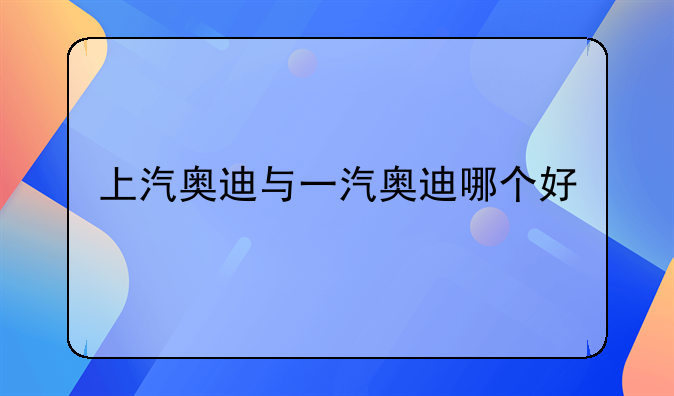 上汽奥迪与一汽奥迪哪个好