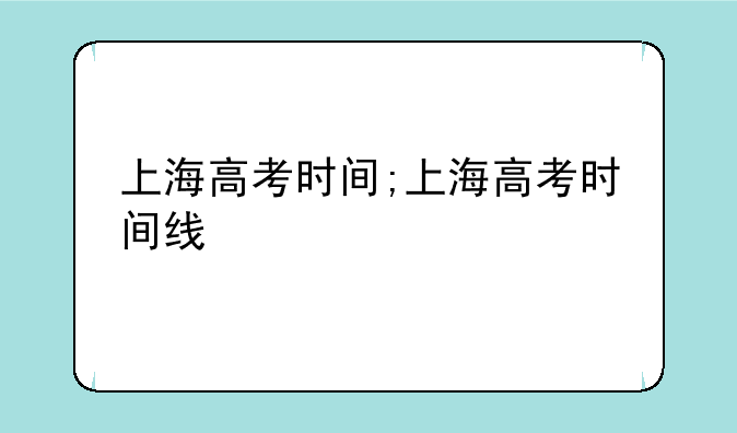 上海高考时间;上海高考时间线