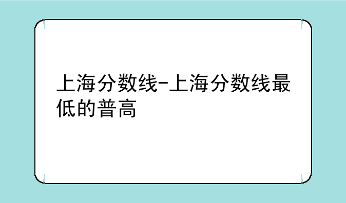 上海分数线-上海分数线最低的普高