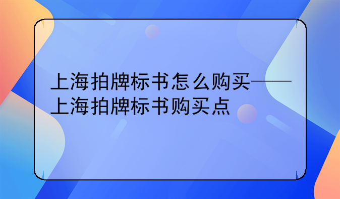 上海拍牌标书怎么购买——上海拍牌标书购买点