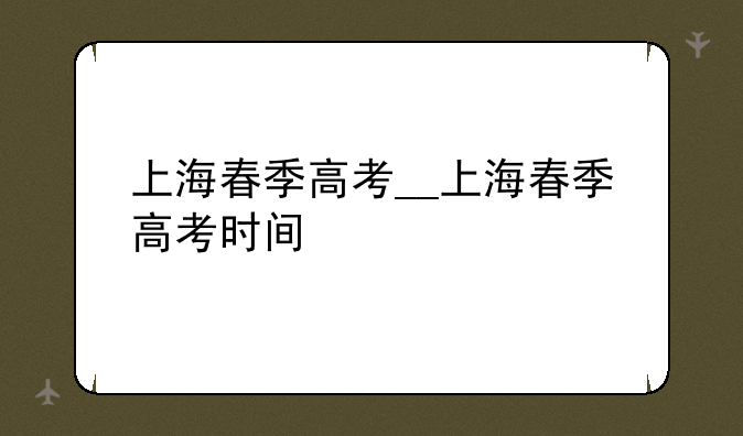 上海春季高考__上海春季高考时间