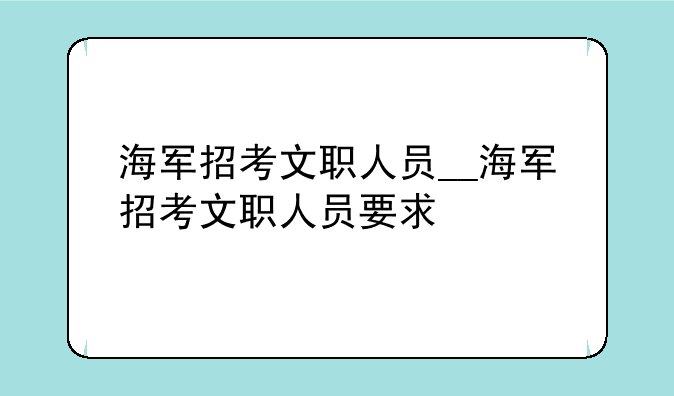 海军招考文职人员__海军招考文职人员要求
