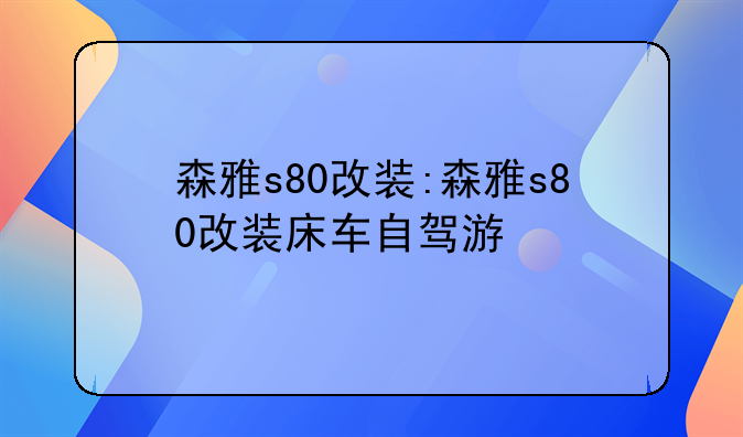 森雅s80改装:森雅s80改装床车自驾游