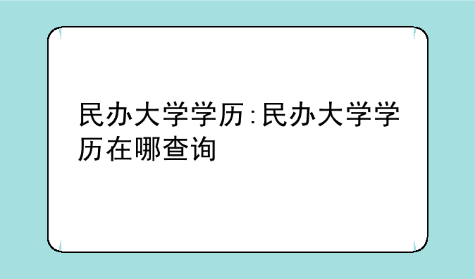 民办大学学历:民办大学学历在哪查询