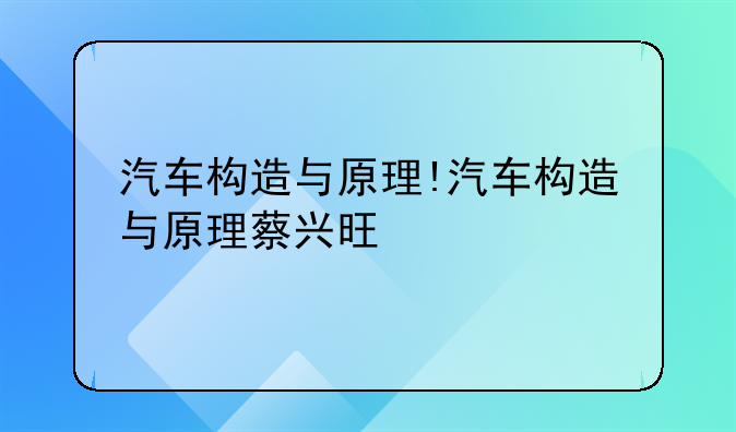 汽车构造与原理!汽车构造与原理蔡兴旺