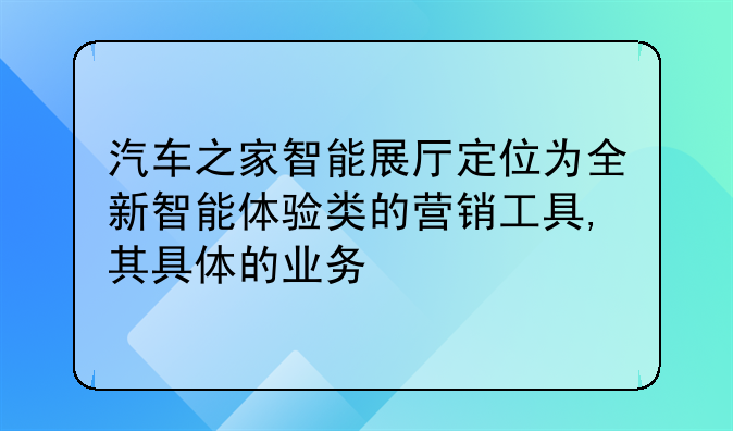 汽车之家智能展厅定位为全新智能体验类的营销工具,其具体的业务