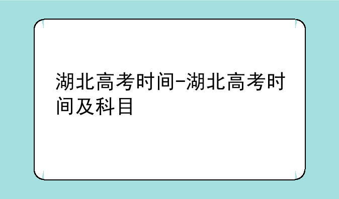 湖北高考时间-湖北高考时间及科目