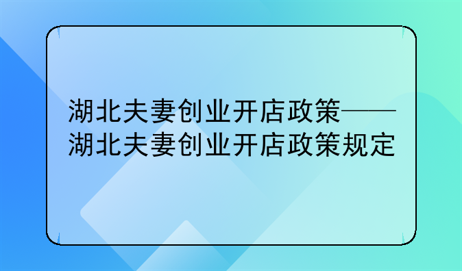 湖北夫妻创业开店政策——湖北夫妻创业开店政策规定