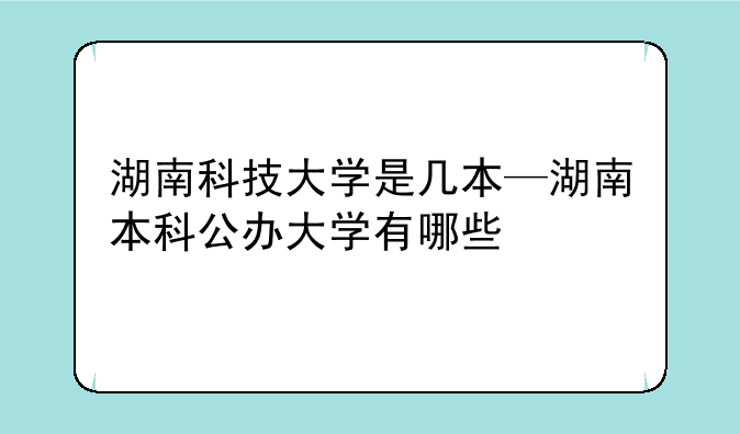 湖南科技大学是几本—湖南本科公办大学有哪些