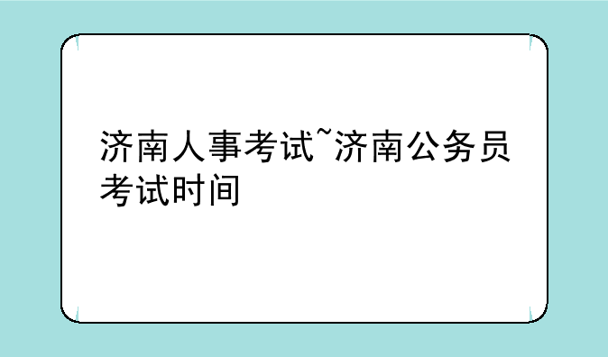济南人事考试~济南公务员考试时间