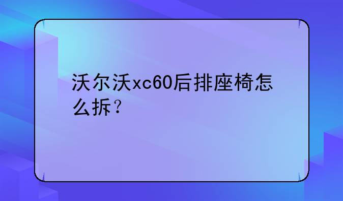 沃尔沃xc60后排座椅怎么拆？