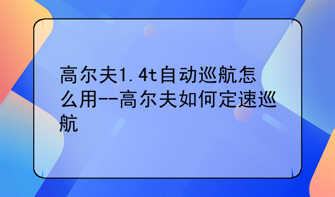 高尔夫1.4t自动巡航怎么用--高尔夫如何定速巡航