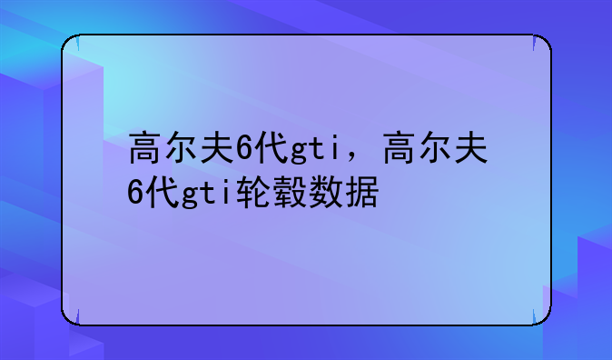 高尔夫6代gti，高尔夫6代gti轮毂数据