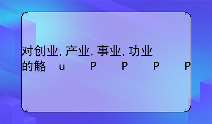 对创业,产业,事业,功业的解释