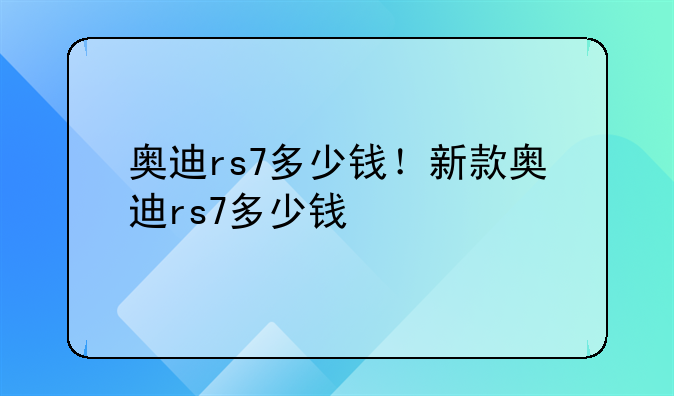 奥迪rs7多少钱！新款奥迪rs7多少钱