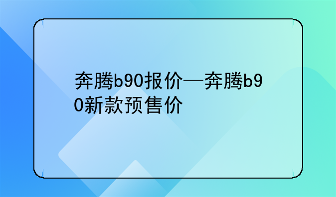 奔腾b90报价—奔腾b90新款预售价