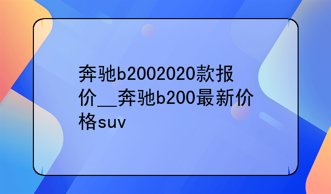 奔驰b2002020款报价__奔驰b200最新价格suv