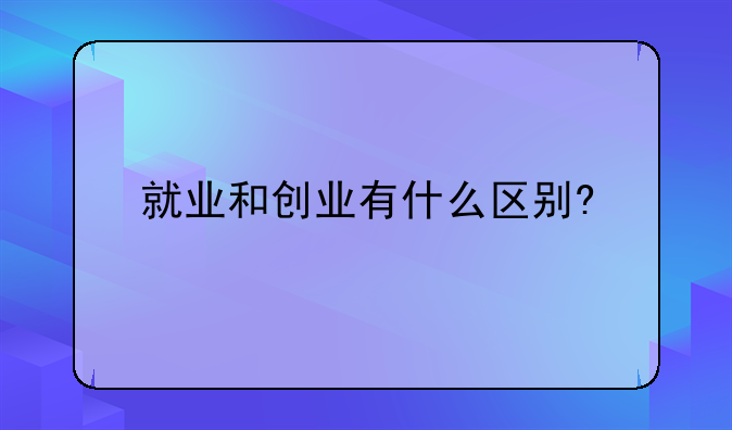 就业和创业有什么区别?