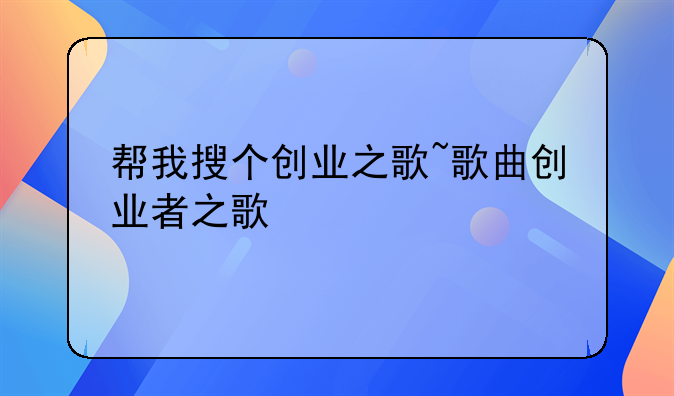 帮我搜个创业之歌~歌曲创业者之歌