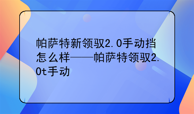 帕萨特新领驭2.0手动挡怎么样——帕萨特领驭2.0t手动