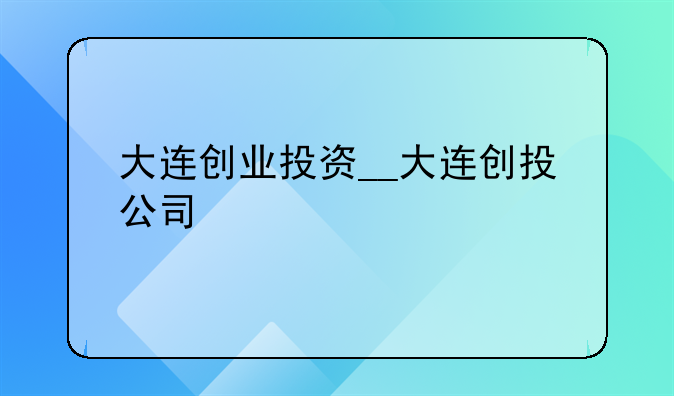 大连创业投资__大连创投公司