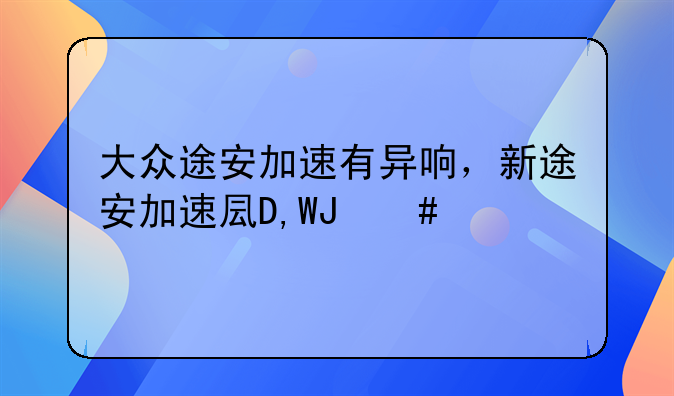 大众途安加速有异响，新途安加速发动机异响