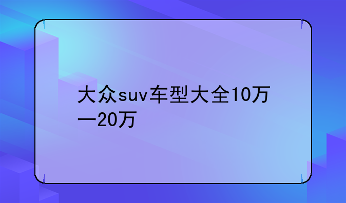 大众suv车型大全10万一20万