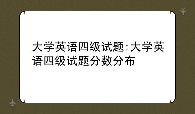 大学英语四级试题:大学英语四级试题分数分布