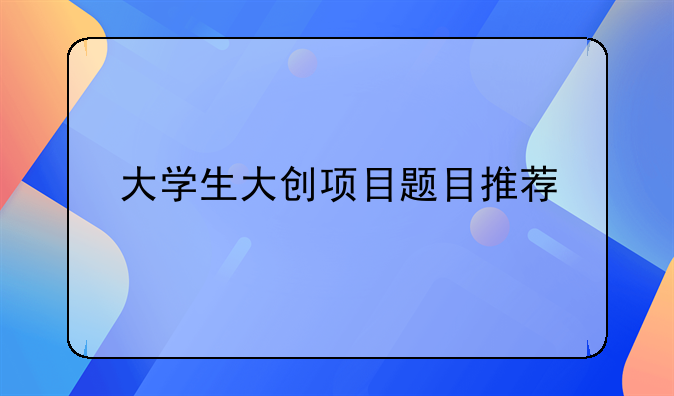 大学生大创项目题目推荐