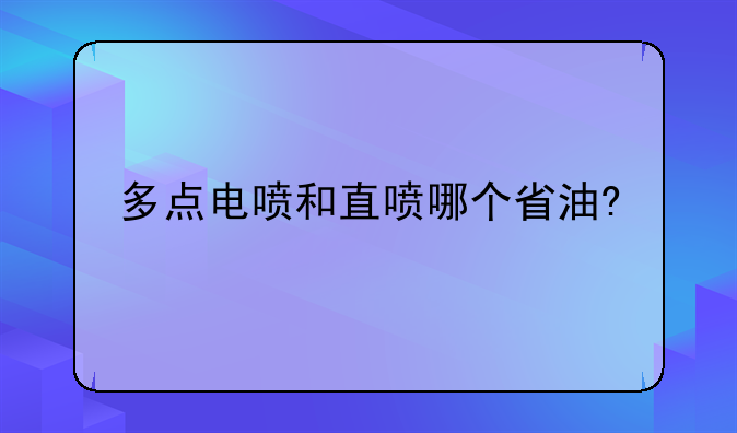 多点电喷和直喷哪个省油?