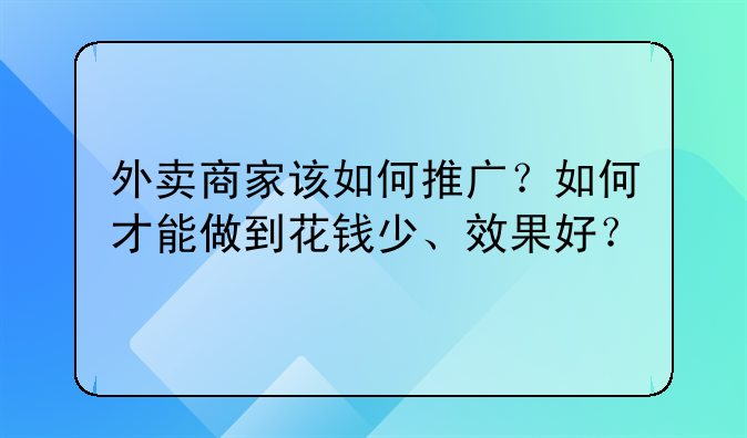 外卖商家该如何推广？如何才能做到花钱少、效果好？