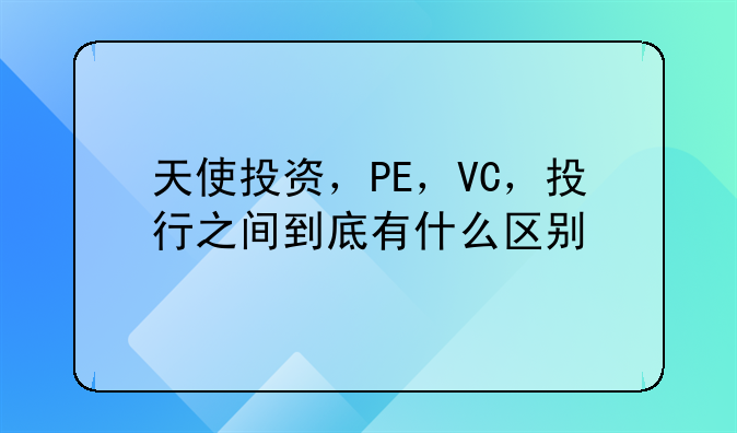 天使投资，PE，VC，投行之间到底有什么区别