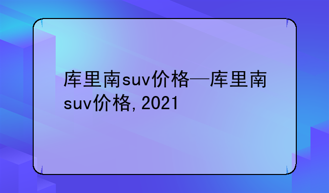 库里南suv价格—库里南suv价格,2021