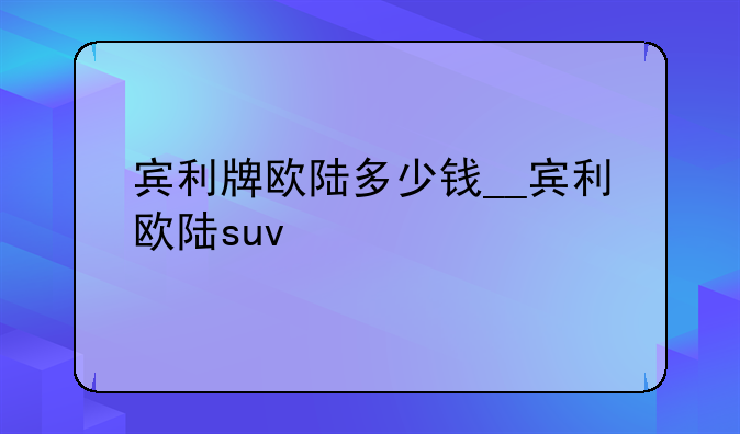 宾利牌欧陆多少钱__宾利欧陆suv