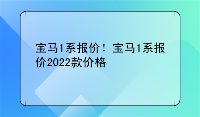 宝马1系报价！宝马1系报价2022款价格