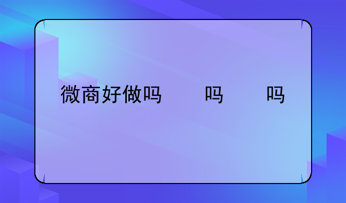 微商好做吗，做什么好