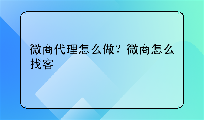 微商代理怎么做？微商怎么找客