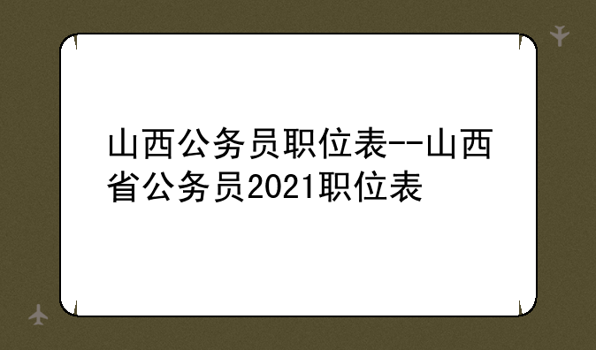 山西公务员职位表--山西省公务员2021职位表