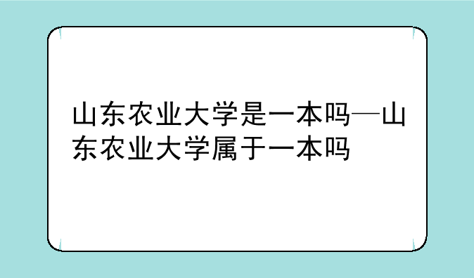 山东农业大学是一本吗—山东农业大学属于一本吗