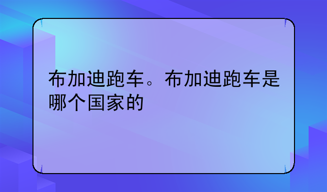 布加迪跑车。布加迪跑车是哪个国家的